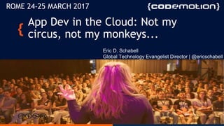 Eric D. Schabell | @ericschabell
App Dev in the Cloud: Not my
circus, not my monkeys...
Eric D. Schabell
Global Technology Evangelist Director | @ericschabell
ROME 24-25 MARCH 2017
 