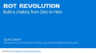 Build a chatbot, from Zero to Hero
bot revolution
Lab code: https://github.com/gjuljo/botworkshop
 