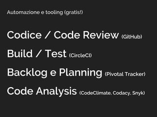 Automazione e tooling (gratis!)
Codice / Code Review (GitHub)
Build / Test (CircleCI)
Backlog e Planning (Pivotal Tracker)
Code Analysis (CodeClimate, Codacy, Snyk)
 