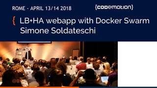 LB+HA webapp with Docker Swarm
Simone Soldateschi
ROME - APRIL 13/14 2018
 