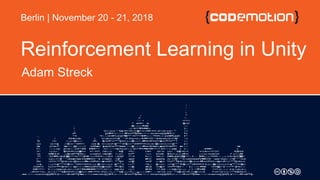 Reinforcement Learning in Unity
Adam Streck
Berlin | November 20 - 21, 2018
 