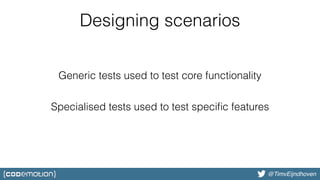 @bjschrijver@TimvEijndhoven
Designing scenarios
Generic tests used to test core functionality
Specialised tests used to test speciﬁc features
 