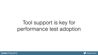 @bjschrijver@bjschrijver
Tool support is key for
performance test adoption
 
