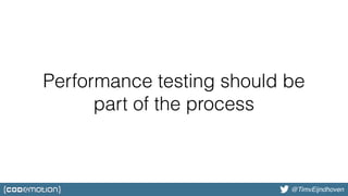 @bjschrijver@TimvEijndhoven
Performance testing should be
part of the process
 