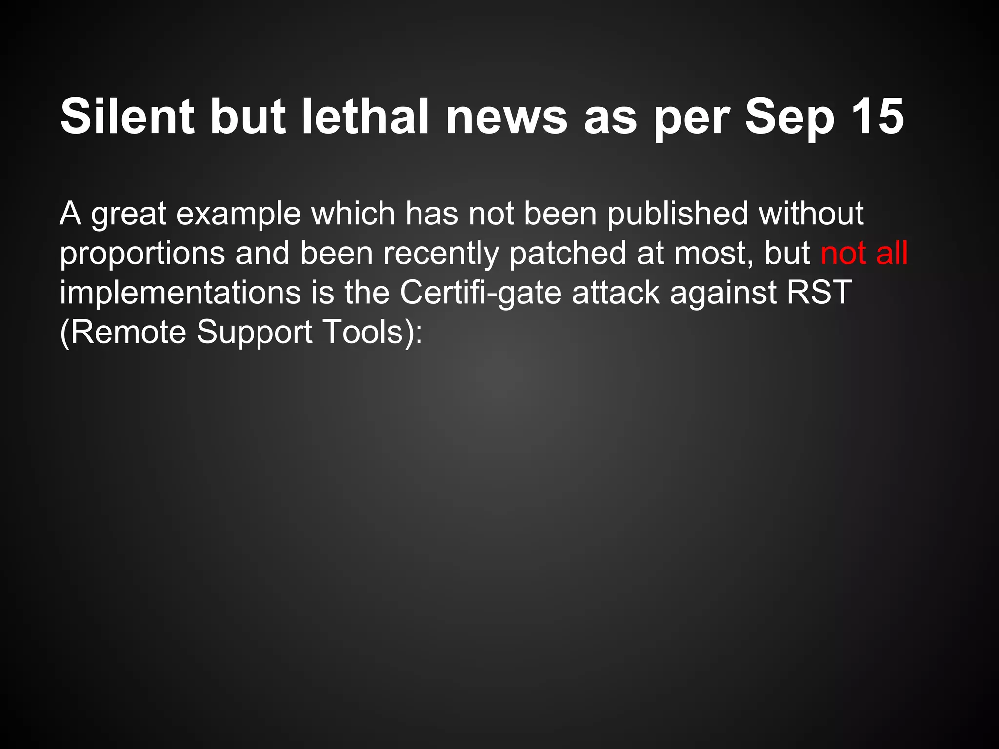 Silent but lethal news as per Sep 15
A great example which has not been published without
proportions and been recently patched at most, but not all
implementations is the Certifi-gate attack against RST
(Remote Support Tools):
 