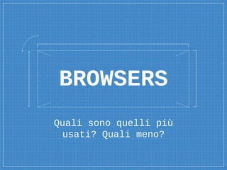 Quali sono quelli più
usati? Quali meno?
BROWSERS
 