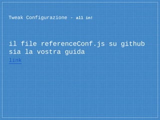 il file referenceConf.js su github
sia la vostra guida
link
Tweak Configurazione - all in!
 