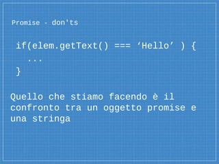 Promise - don'ts
if(elem.getText() === ‘Hello’ ) {
...
}
Quello che stiamo facendo è il
confronto tra un oggetto promise e
una stringa
 