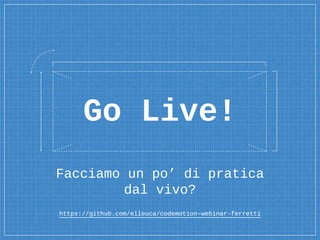 Facciamo un po’ di pratica
dal vivo?
https://github.com/elleuca/codemotion-webinar-ferretti
Go Live!
 