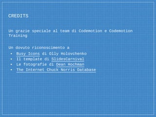 CREDITS
Un grazie speciale al team di Codemotion e Codemotion
Training
Un dovuto riconoscimento a
▪ Busy Icons di Olly Holovchenko
▪ Il template di SlidesCarnival
▪ Le fotografie di Dean Hochman
▪ The Internet Chuck Norris Database
 