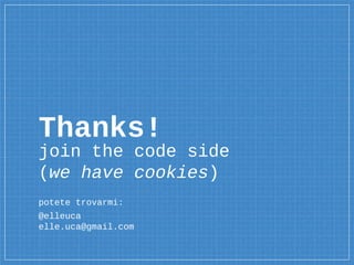 Thanks!
join the code side
(we have cookies)
potete trovarmi:
@elleuca
elle.uca@gmail.com
 