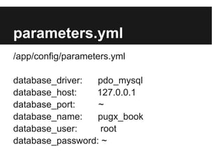 parameters.yml
/app/config/parameters.yml
database_driver:
pdo_mysql
database_host:
127.0.0.1
database_port:
~
database_name:
pugx_book
database_user:
root
database_password: ~

 