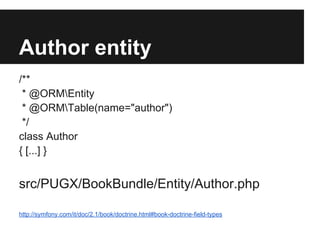 Author entity
/**
* @ORMEntity
* @ORMTable(name="author")
*/
class Author
{ [...] }

src/PUGX/BookBundle/Entity/Author.php
http://symfony.com/it/doc/2.3/book/doctrine.html#book-doctrine-field-types

 