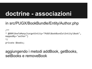 doctrine - associazioni
in src/PUGX/BookBundle/Entity/Author.php
/**
* @ORMOneToMany(targetEntity="PUGXBookBundleEntityBook",
mappedBy="author")
*/
private $books;

aggiungendo i metodi addBook, getBooks,
setBooks e removeBook

 