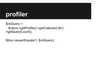 profiler
$client->enableProfiler();
[...]
$nbQuery =
$client->getProfile()->getCollector('db')>getQueryCount();
$this->assertEquals(1, $nbQuery);

 