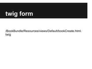 twig form
/BookBundle/Resources/views/Default/bookCreate.html.
twig

 