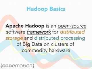 Hadoop Basics
Apache Hadoop is an open-source
software framework for distributed
storage and distributed processing
of Big Data on clusters of
commodity hardware
 