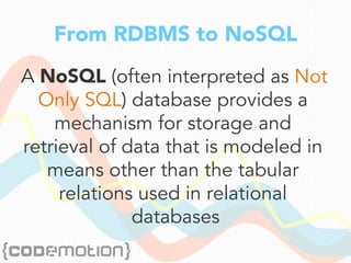 From RDBMS to NoSQL
A NoSQL (often interpreted as Not
Only SQL) database provides a
mechanism for storage and
retrieval of data that is modeled in
means other than the tabular
relations used in relational
databases
 