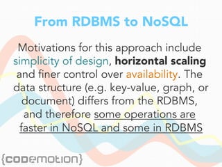 From RDBMS to NoSQL
Motivations for this approach include
simplicity of design, horizontal scaling
and finer control over availability. The
data structure (e.g. key-value, graph, or
document) differs from the RDBMS,
and therefore some operations are
faster in NoSQL and some in RDBMS
 