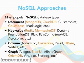 NoSQL Approaches
Most popular NoSQL database types
•  Document (MongoDB, CouchDB, Clusterpoint,
Couchbase, MarkLogic, etc.)
•  Key-value (Redis, MemcacheDB, Dynamo,
FoundationDB, Riak, FairCom c-treeACE,
Aerospike, etc.)
•  Column (Accumulo, Cassandra, Druid, HBase,
Vertica, etc.)
•  Graph (Allegro, Neo4J, InfiniteGraph,
OrientDB, Virtuoso, Stardog, etc.)
 