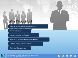 Why Choose Us?
Save up to 60% on Development Cost
On-Time Delivery
No Compromise on Quality
Adherence to Transparent Development
Understanding of Requirements
Technical Competence

Call us directly at +1-917-538-9538, +91-120-4164003,
write to us at info@codemymobile.com

 