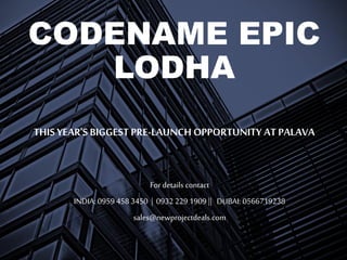 CODENAME EPIC
LODHA
THIS YEAR'S BIGGEST PRE-LAUNCH OPPORTUNITY AT PALAVA
For details contact
INDIA: 0959 458 3450 | 0932 229 1909 || DUBAI: 0566719238
sales@newprojectdeals.com
 