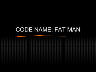 CODE NAME: FAT MAN 