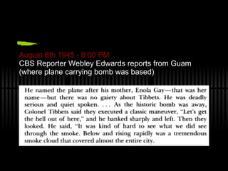 August 6th 1945 - 8:00 PM CBS Reporter Webley Edwards reports from Guam  (where plane carrying bomb was based) 