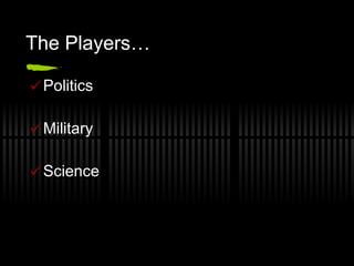 The Players… Politics  Military Science  