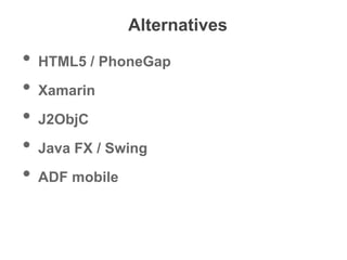 Alternatives
• HTML5 / PhoneGap
• Xamarin
• J2ObjC
• Java FX / Swing
• ADF mobile
 