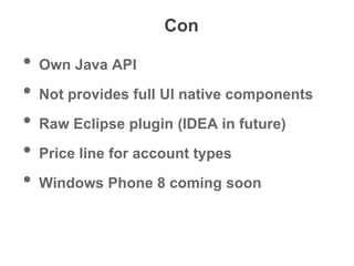 Con
• Own Java API
• Not provides full UI native components
• Raw Eclipse plugin (IDEA in future)
• Price line for account types
• Windows Phone 8 coming soon
 