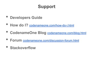 Support
• Developers Guide
• How do I? codenameone.com/how-do-i.html
• CodenameOne Blog codenameone.com/blog.html
• Forum codenameone.com/discussion-forum.html
• Stackoverflow
 