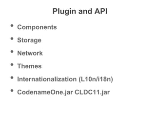 Plugin and API
• Components
• Storage
• Network
• Themes
• Internationalization (L10n/i18n)
• CodenameOne.jar CLDC11.jar
 