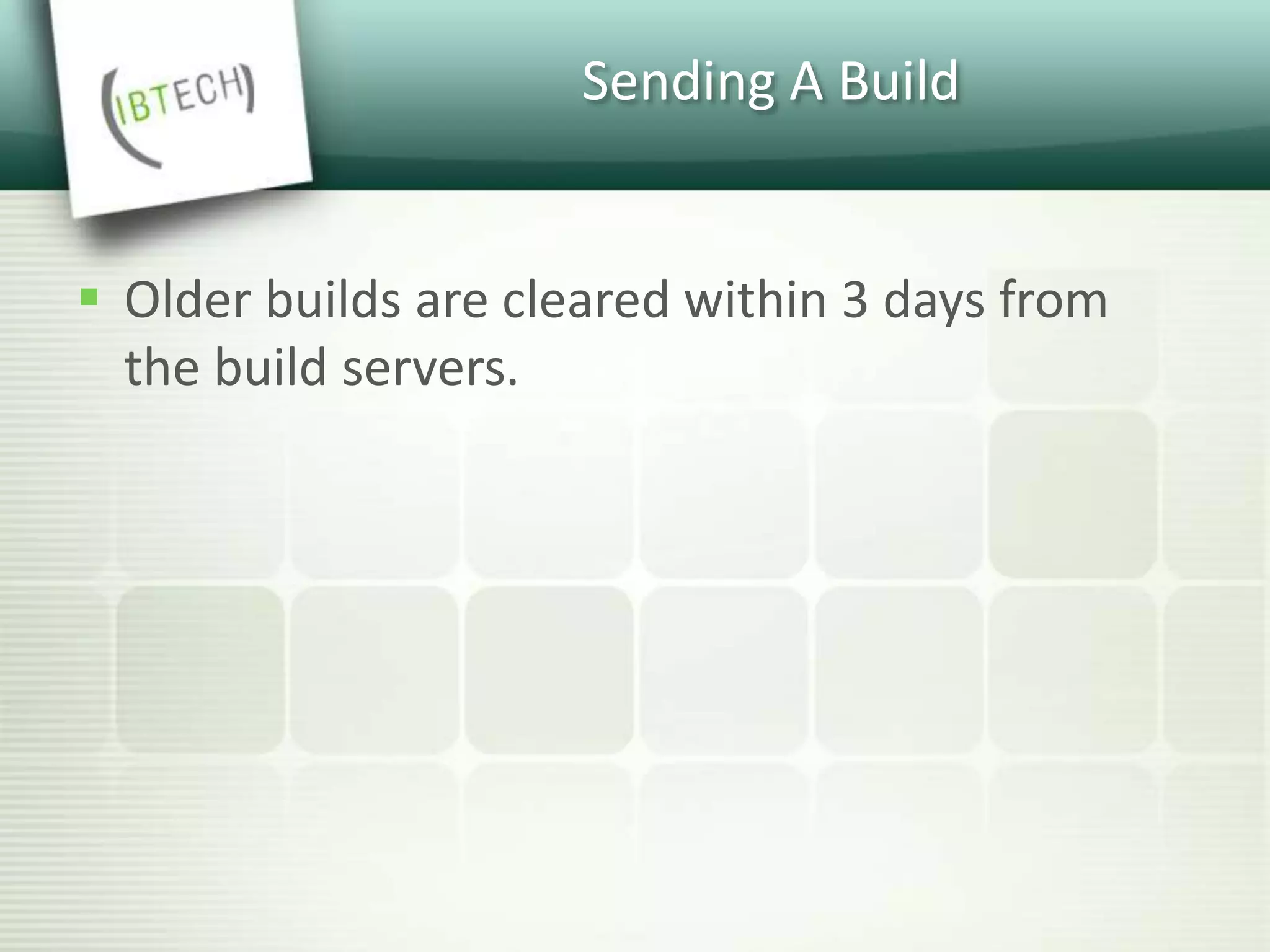 Sending A Build
 Older builds are cleared within 3 days from
the build servers.
 