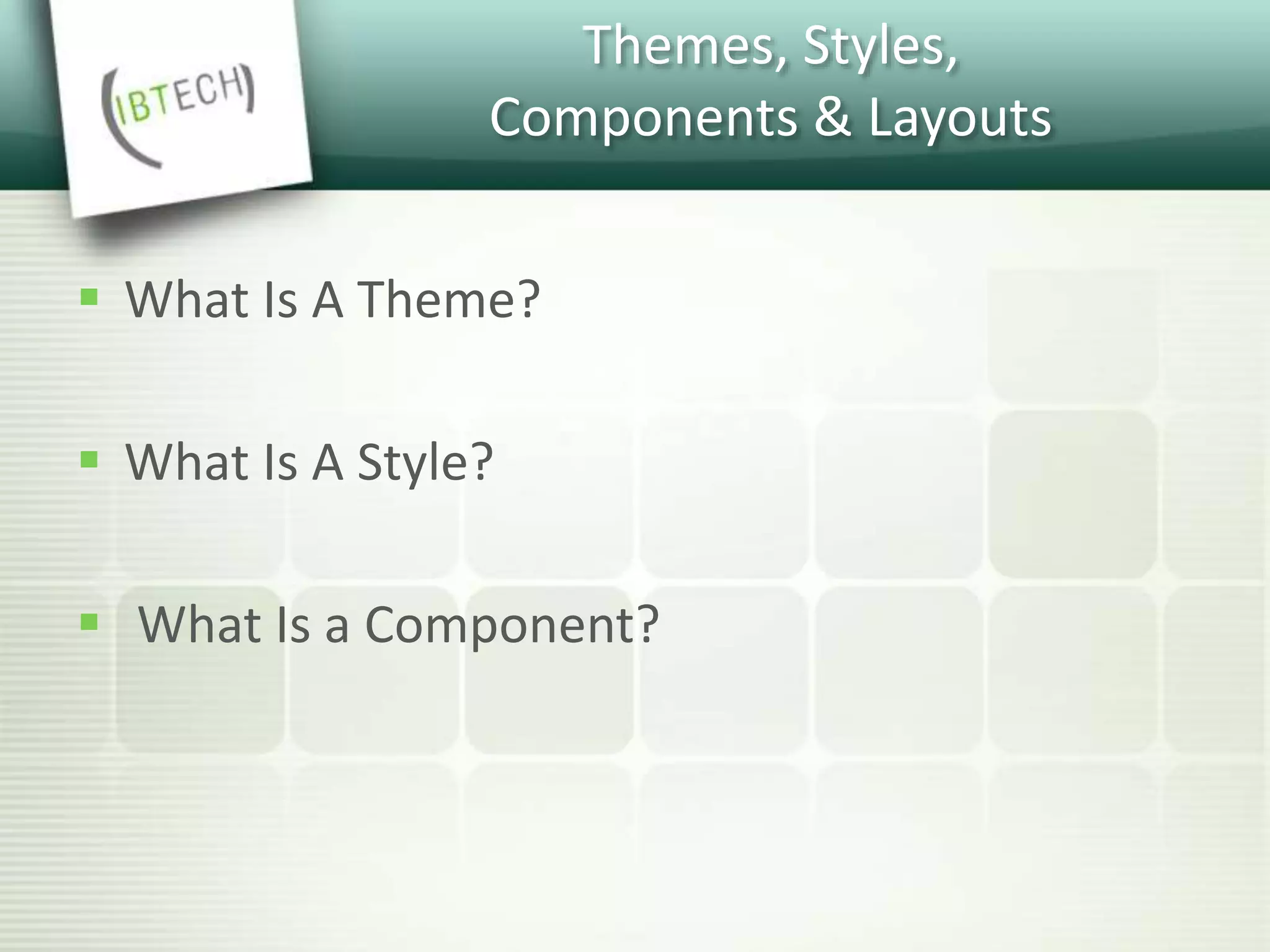 Themes, Styles,
Components & Layouts
 What Is A Theme?
 What Is A Style?
 What Is a Component?
 