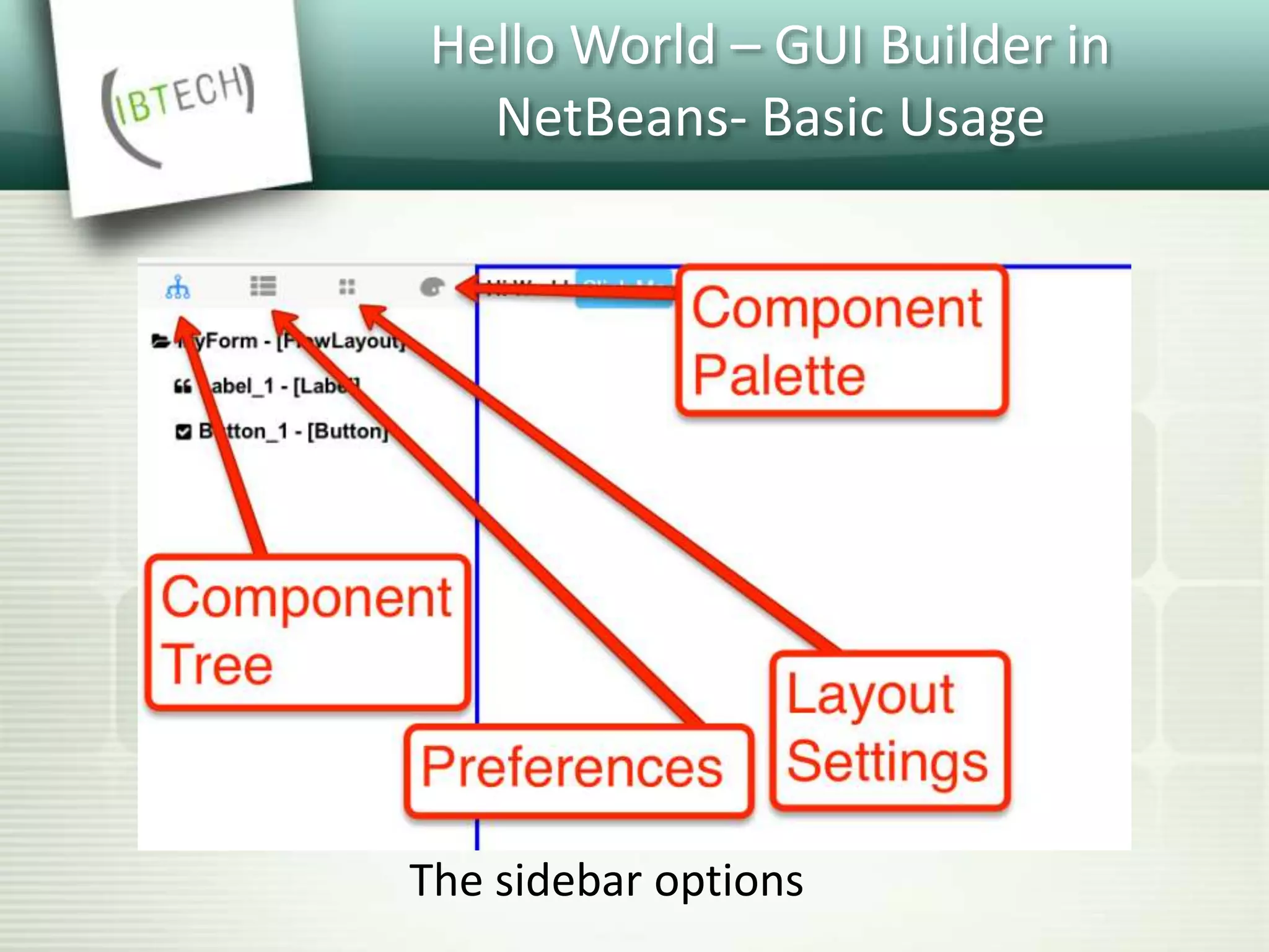 Hello World – GUI Builder in
NetBeans- Basic Usage
The sidebar options
 
