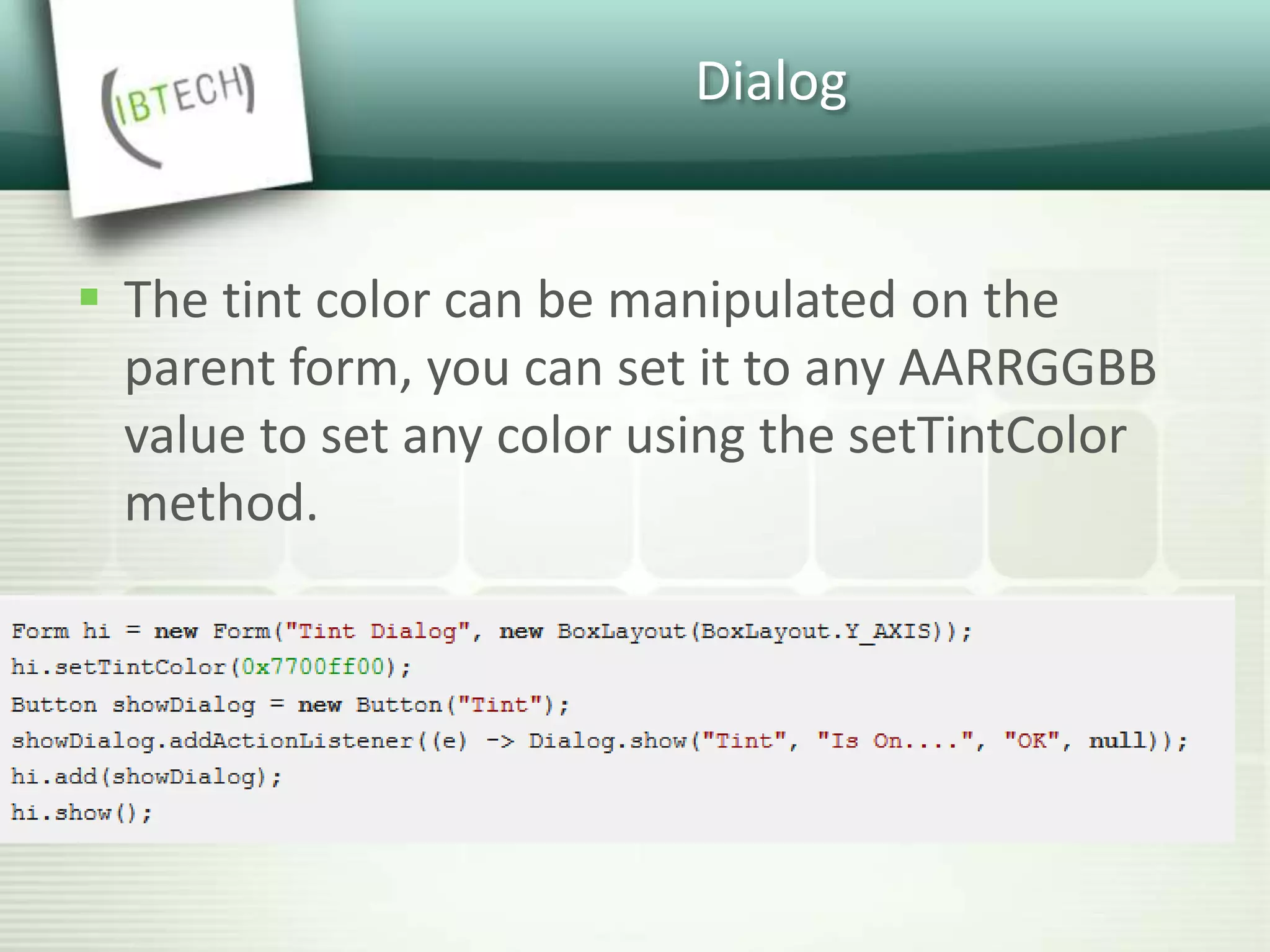 Dialog
 The tint color can be manipulated on the
parent form, you can set it to any AARRGGBB
value to set any color using the setTintColor
method.
 