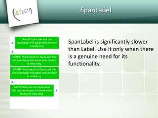 SpanLabel
SpanLabel is significantly slower
than Label. Use it only when there
is a genuine need for its
functionality.
 
