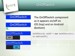 OnOffSwitch
The OnOffSwitch component
as it appears on/off on
iOS (top) and on Android
(bottom)
 