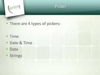 Picker
 There are 4 types of pickers:
 Time
 Date & Time
 Date
 Strings
 