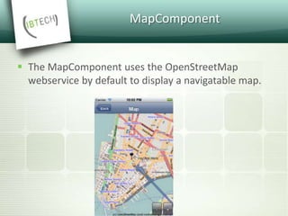 MapComponent
 The MapComponent uses the OpenStreetMap
webservice by default to display a navigatable map.
 