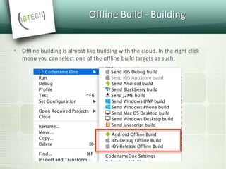 Offline Build - Building
 Offline building is almost like building with the cloud. In the right click
menu you can select one of the offline build targets as such:
 