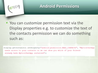 Android Permissions
 You can customize permission text via the
Display properties e.g. to customize the text of
the contacts permission we can do something
such as:
 