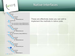 Native Interfaces
These are effectively stubs you can edit to
implement the methods in native code.
 
