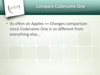 Compare Codename One
 Its often an Apples == Oranges comparison
since Codename One is so different from
everything else...
 