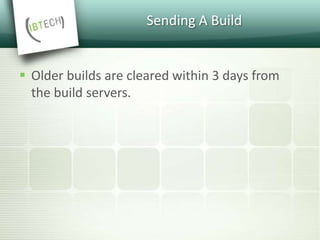 Sending A Build
 Older builds are cleared within 3 days from
the build servers.
 