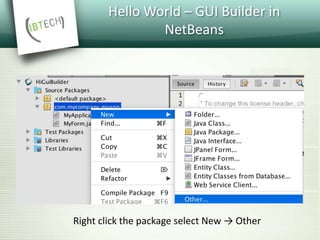 Hello World – GUI Builder in
NetBeans
Right click the package select New → Other
 