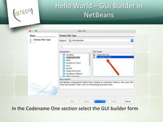 Hello World – GUI Builder in
NetBeans
In the Codename One section select the GUI builder form
 