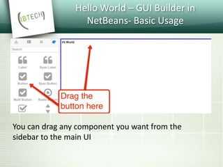 Hello World – GUI Builder in
NetBeans- Basic Usage
You can drag any component you want from the
sidebar to the main UI
 
