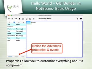 Hello World – GUI Builder in
NetBeans- Basic Usage
Properties allow you to customize everything about a
component
 